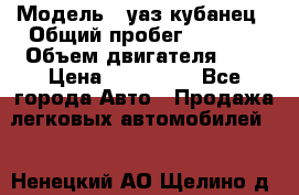  › Модель ­ уаз кубанец › Общий пробег ­ 6 000 › Объем двигателя ­ 2 › Цена ­ 220 000 - Все города Авто » Продажа легковых автомобилей   . Ненецкий АО,Щелино д.